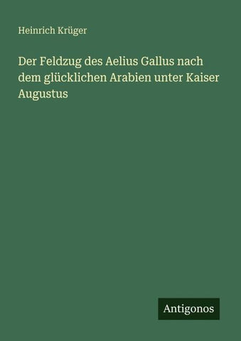 Der Feldzug des Aelius Gallus nach dem glücklichen Arabien unter Kaiser Augustus