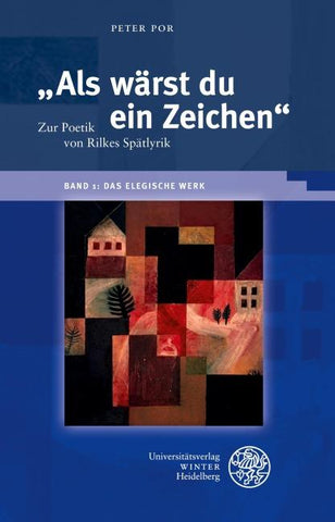 "Als wärst du ein Zeichen". Zur Poetik von Rilkes Spätlyrik / Band 1: Das elegische Werk