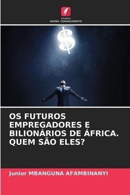 OS FUTUROS EMPREGADORES E BILIONÁRIOS DE ÁFRICA. QUEM SÃO ELES?