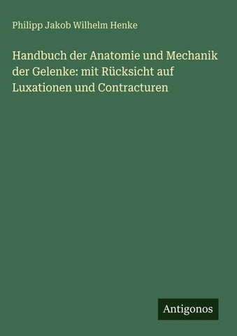 Handbuch der Anatomie und Mechanik der Gelenke: mit Rücksicht auf Luxationen und Contracturen