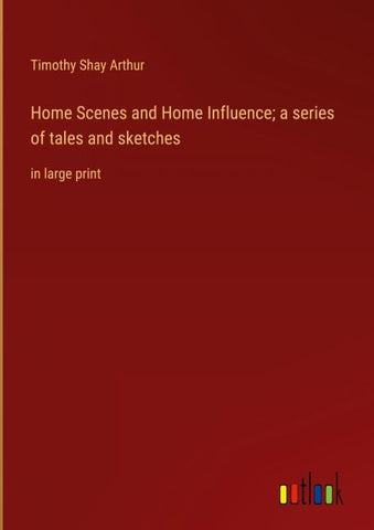 Home Scenes and Home Influence; a series of tales and sketches