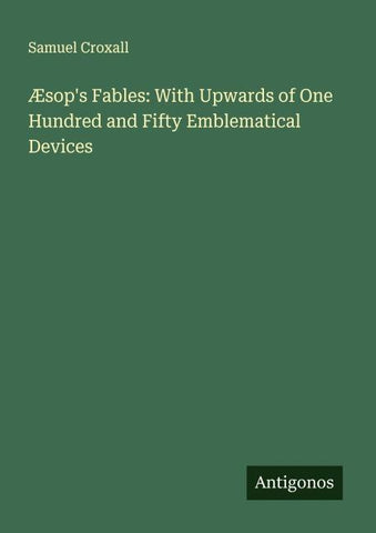 Æsop's Fables: With Upwards of One Hundred and Fifty Emblematical Devices