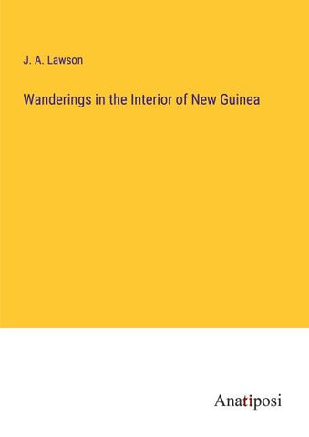 Wanderings in the Interior of New Guinea