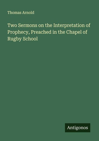 Two Sermons on the Interpretation of Prophecy, Preached in the Chapel of Rugby School