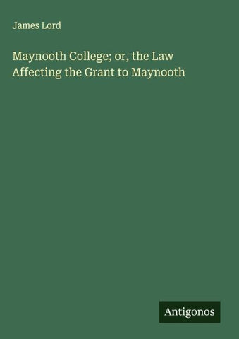 Maynooth College; or, the Law Affecting the Grant to Maynooth