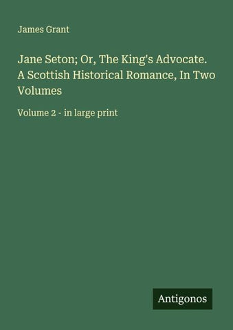 Jane Seton; Or, The King's Advocate. A Scottish Historical Romance, In Two Volumes
