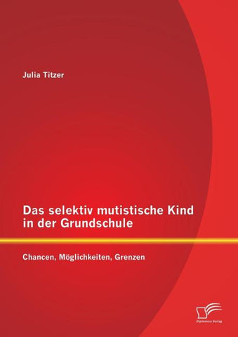 Das selektiv mutistische Kind in der Grundschule: Chancen, Möglichkeiten, Grenzen
