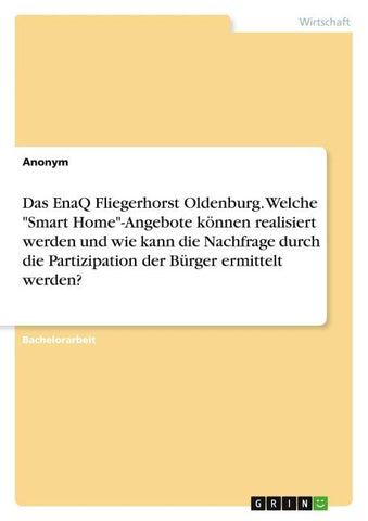 Das EnaQ Fliegerhorst Oldenburg. Welche "Smart Home"-Angebote können realisiert werden und wie kann die Nachfrage durch die Partizipation der Bürger ermittelt werden?