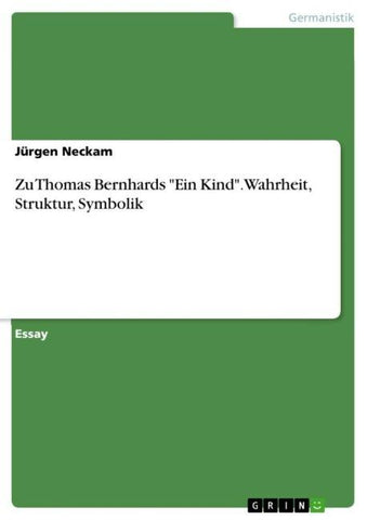 Zu Thomas Bernhards "Ein Kind". Wahrheit, Struktur, Symbolik