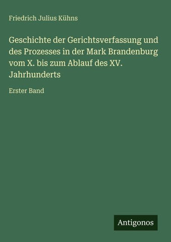 Geschichte der Gerichtsverfassung und des Prozesses in der Mark Brandenburg vom X. bis zum Ablauf des XV. Jahrhunderts