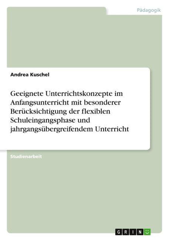 Geeignete Unterrichtskonzepte im Anfangsunterricht mit besonderer Berücksichtigung der flexiblen Schuleingangsphase und jahrgangsübergreifendem Unterricht