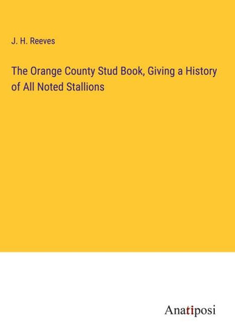 The Orange County Stud Book, Giving a History of All Noted Stallions
