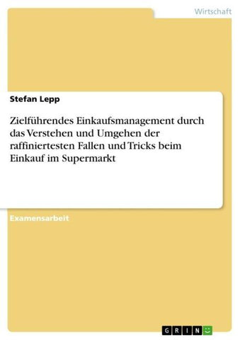 Zielführendes Einkaufsmanagement durch das Verstehen und Umgehen der raffiniertesten Fallen und Tricks beim Einkauf im Supermarkt