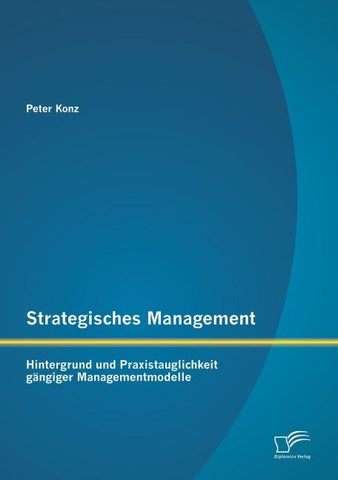 Strategisches Management: Hintergrund und Praxistauglichkeit gängiger Managementmodelle