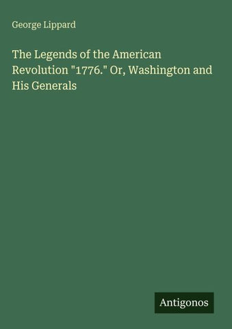 The Legends of the American Revolution "1776." Or, Washington and His Generals