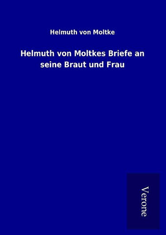 Helmuth von Moltkes Briefe an seine Braut und Frau