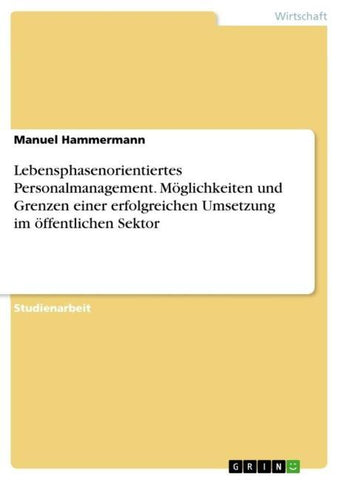 Lebensphasenorientiertes Personalmanagement. Möglichkeiten und Grenzen einer erfolgreichen Umsetzung im öffentlichen Sektor