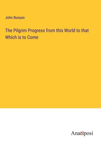 The Pilgrim Progress from this World to that Which is to Come