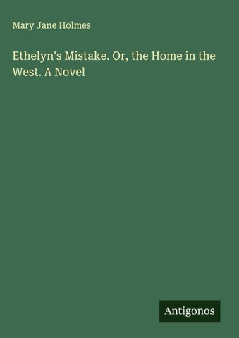 Ethelyn's Mistake. Or, the Home in the West. A Novel