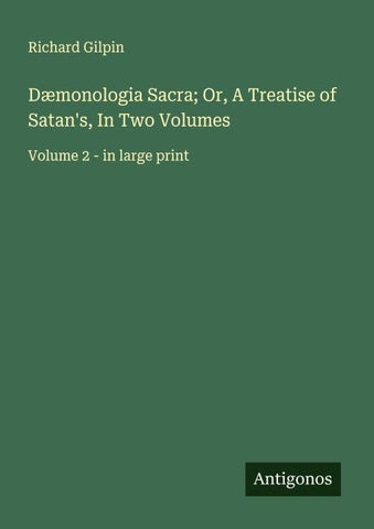 Dæmonologia Sacra; Or, A Treatise of Satan's, In Two Volumes