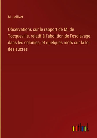 Observations sur le rapport de M. de Tocqueville, relatif à l'abolition de l'esclavage dans les colonies, et quelques mots sur la loi des sucres