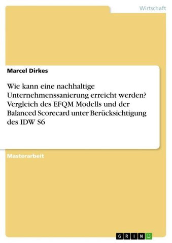 Wie kann eine nachhaltige Unternehmenssanierung erreicht werden? Vergleich des EFQM Modells und der Balanced Scorecard unter Berücksichtigung des IDW S6