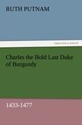 Charles the Bold Last Duke of Burgundy, 1433-1477