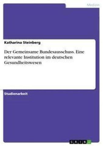 Der Gemeinsame Bundesausschuss. Eine relevante Institution im deutschen Gesundheitswesen