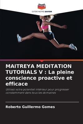 MAITREYA MEDITATION TUTORIALS V : La pleine conscience proactive et efficace