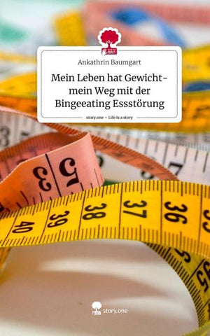 Mein Leben hat Gewicht- mein Weg mit der Bingeeating Essstörung. Life is a Story - story.one