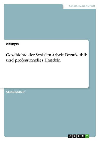 Geschichte der Sozialen Arbeit. Berufsethik und professionelles Handeln