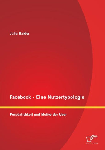 Facebook - Eine Nutzertypologie: Persönlichkeit und Motive der User