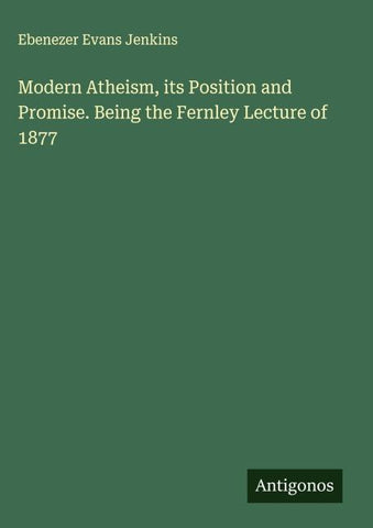 Modern Atheism, its Position and Promise. Being the Fernley Lecture of 1877