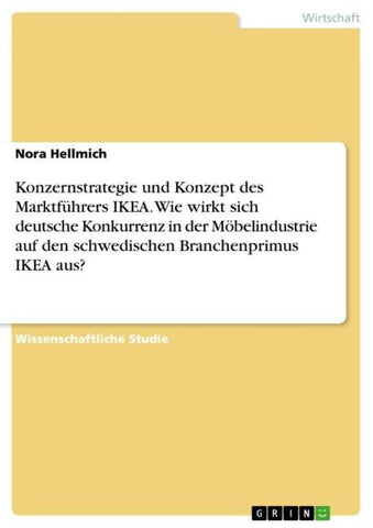 Konzernstrategie und Konzept des Marktführers IKEA. Wie wirkt sich deutsche Konkurrenz in der Möbelindustrie auf den schwedischen Branchenprimus IKEA aus?