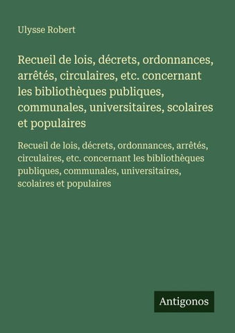 Recueil de lois, décrets, ordonnances, arrêtés, circulaires, etc. concernant les bibliothèques publiques, communales, universitaires, scolaires et populaires