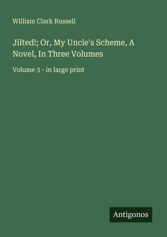 Jilted!; Or, My Uncle's Scheme, A Novel, In Three Volumes