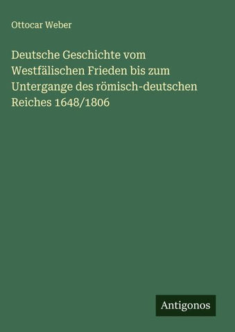 Deutsche Geschichte vom Westfälischen Frieden bis zum Untergange des römisch-deutschen Reiches 1648/1806