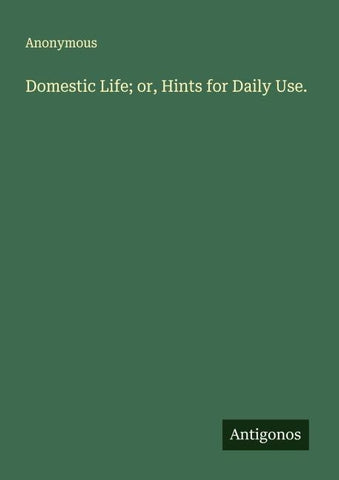 Domestic Life; or, Hints for Daily Use.