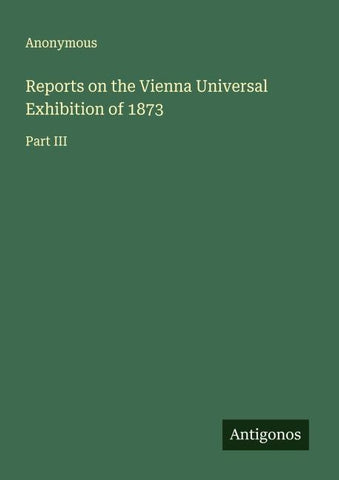 Reports on the Vienna Universal Exhibition of 1873