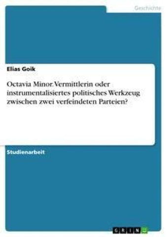 Octavia Minor. Vermittlerin oder instrumentalisiertes politisches Werkzeug zwischen zwei verfeindeten Parteien?