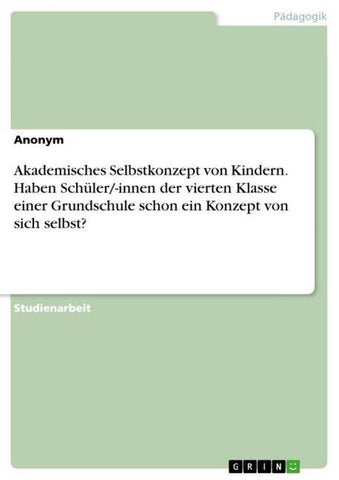 Akademisches Selbstkonzept von Kindern. Haben Schüler/-innen der vierten Klasse einer Grundschule schon ein Konzept von sich selbst?