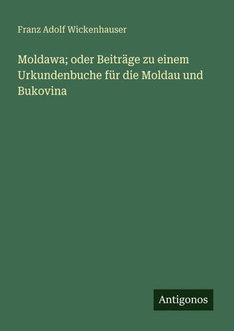 Moldawa; oder Beiträge zu einem Urkundenbuche für die Moldau und Bukovina