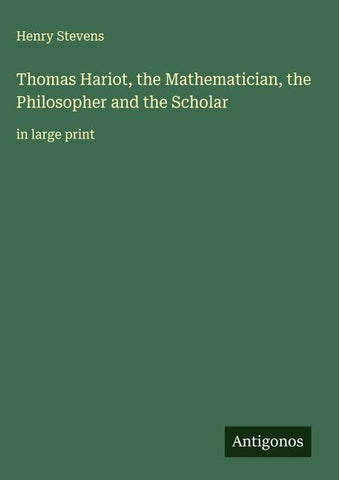Thomas Hariot, the Mathematician, the Philosopher and the Scholar