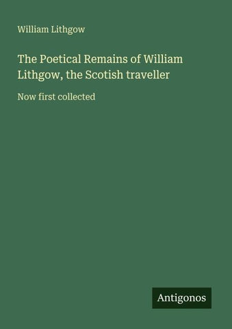 The Poetical Remains of William Lithgow, the Scotish traveller