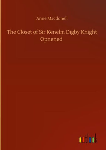 The Closet of Sir Kenelm Digby Knight Opnened