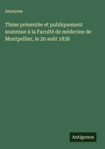 Thèse présentée et publiquement soutenue à la Faculté de médecine de Montpellier, le 20 août 1838