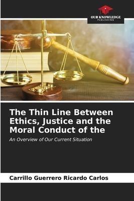 The Thin Line Between Ethics, Justice and the Moral Conduct of the