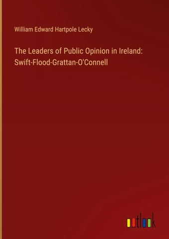 The Leaders of Public Opinion in Ireland: Swift-Flood-Grattan-O'Connell