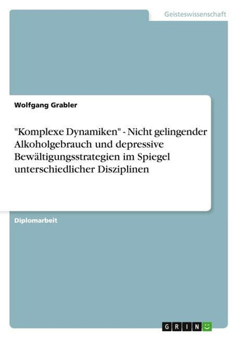 "Komplexe Dynamiken" - Nicht gelingender Alkoholgebrauch und depressive Bewältigungsstrategien im Spiegel unterschiedlicher Disziplinen