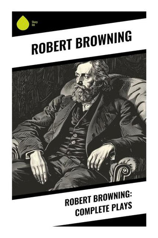 Robert Browning: Complete Plays